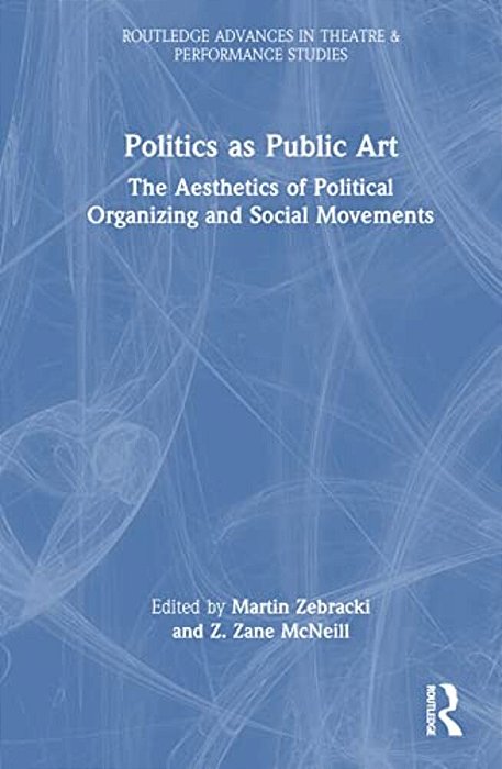 Politics As Public Art: The Aesthetics Of Political Organizing And Social Movements-..