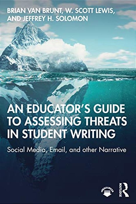 An Educator's Guide To Assessing Threats In Student Writing: Social Media, Email, And Other Narrative-..