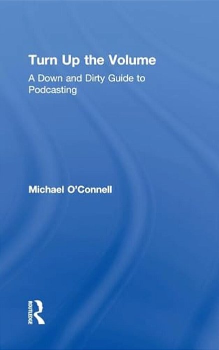 Turn Up The Volume: A Down And Dirty Guide To Podcasting-..