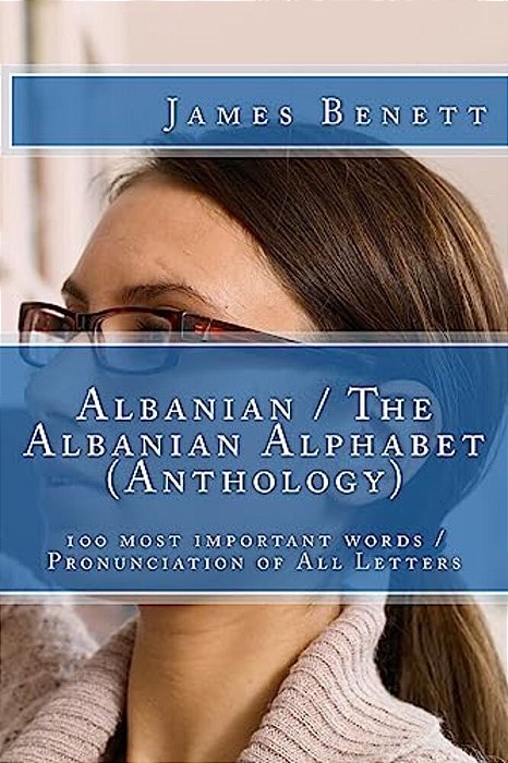 Albanian/The Albanian Alphabet (Anthology): 100 Most Important Words/Pronunciation Of All Letters-..