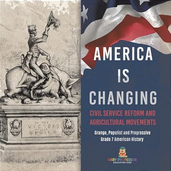 America Is Changing: Civil Service Reform And Agricultural Movements Grange, Populist And Progressive Grade 7 American History-..