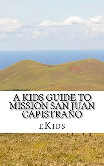 A Kids Guide To Mission San Juan Capistrano-..