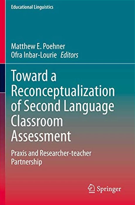Toward A Reconceptualization Of Second Language Classroom Assessment: Praxis And Researcher-Teacher Partnership-..