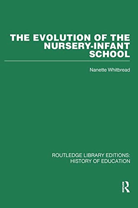The Evolution Of The Nursery-Infant School: A History Of Infant Education In Britiain, 1800-1970-..