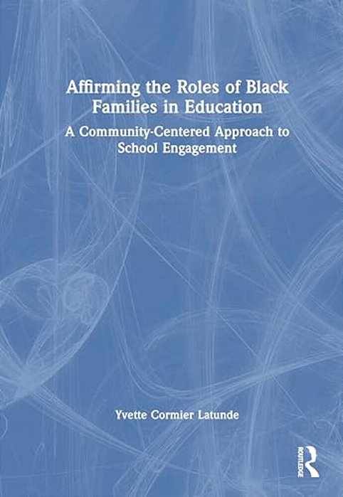 Affirming The Roles Of Black Families In Education: A Community-Centered Approach To School Engagement-..