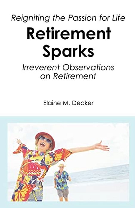 Retirement Sparks: Reigniting The Passion For Life - Irreverent Observations On Retirement-..