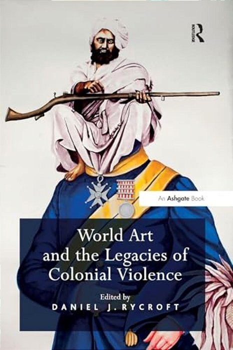 World Art And The Legacies Of Colonial Violence. Edited By Daniel Rycroft-..