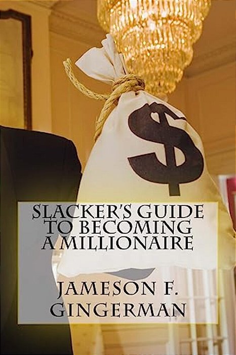 Slacker's Guide To Becoming A Millionaire: Slack Off And Get Loaded-..
