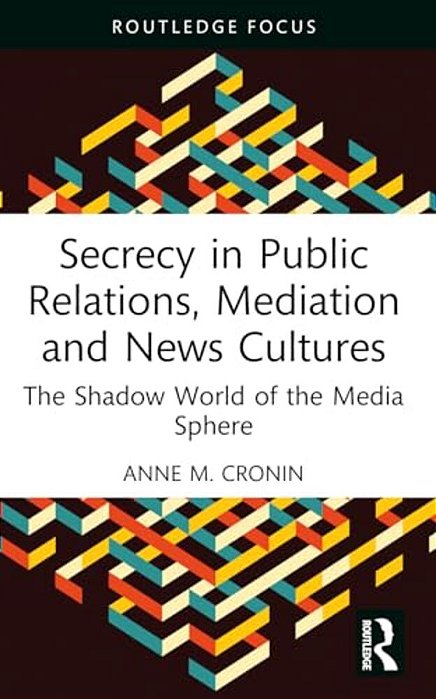 Secrecy In Public Relations, Mediation And News Cultures: The Shadow World Of The Media Sphere-..