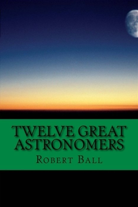 Twelve Great Astronomers: Profile Of 12 Astronomers-..