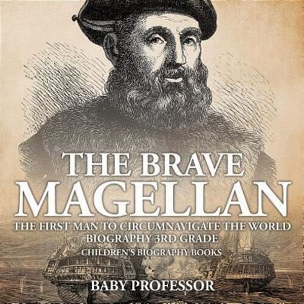 The Brave Magellan: The First Man To Circumnavigate The World - Biography 3RD Grade Children's Biography Books-..