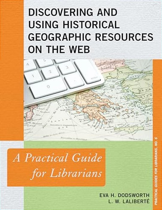 Discovering And Using Historical Geographic Resources On The Web: A Practical Guide For Librarians-..