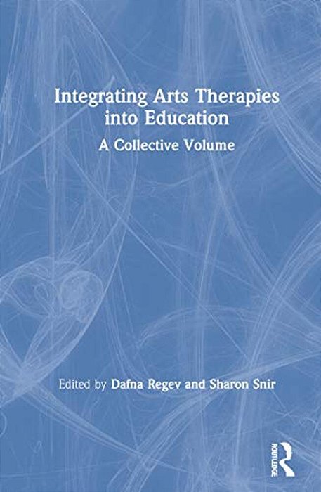 Integrating Arts Therapies Into Education: A Collective Volume-..
