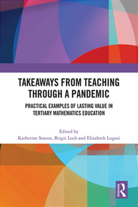 Takeaways From Teaching Through A Pandemic: Practical Examples Of Lasting Value In Tertiary Mathematics Education-..