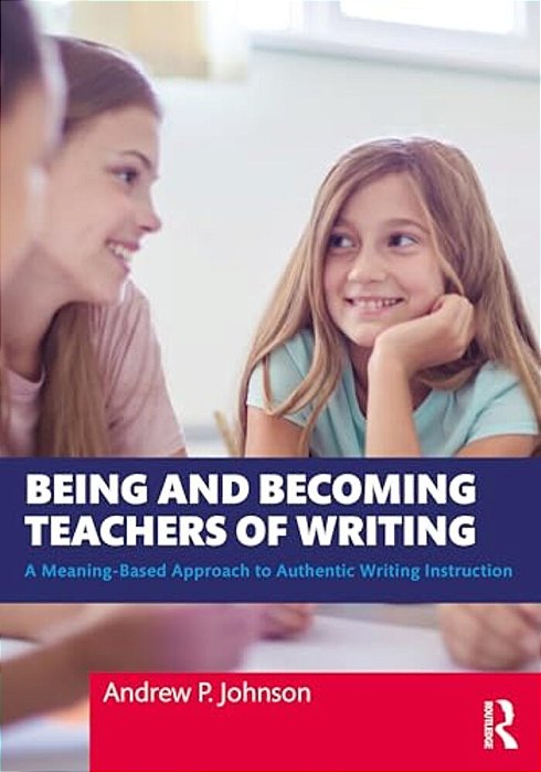 Being And Becoming Teachers Of Writing: A Meaning-Based Approach To Authentic Writing Instruction-..