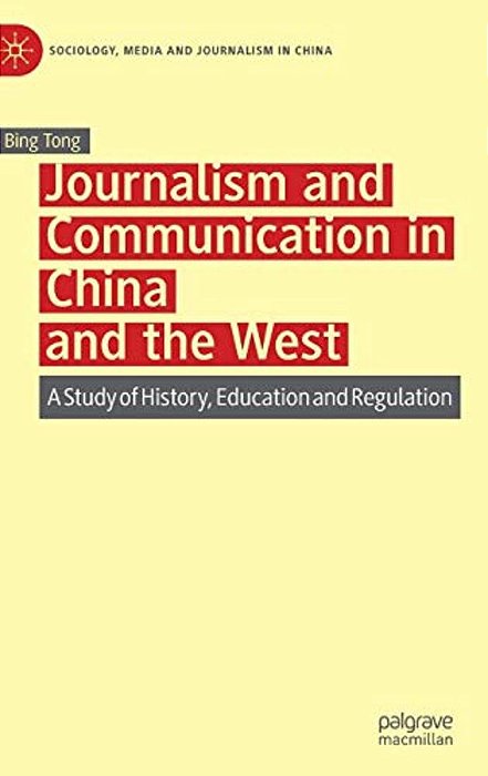 Journalism And Communication In China And The West: A Study Of History, Education And Regulation-..