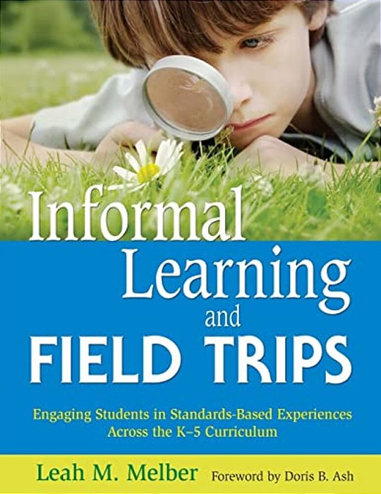 Informal Learning And Field Trips: Engaging Students In Standards-Based Experiences Across The K-5 Curriculum-..