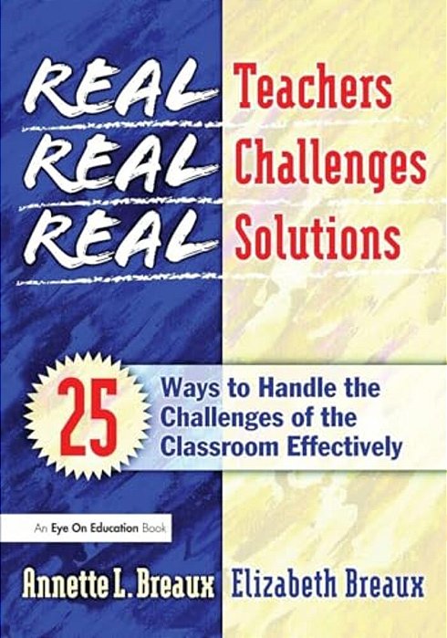 Real Teachers, Real Challenges, Real Solutions: 25 Ways To Handle The Challenges Of The Classroom Effectively-..