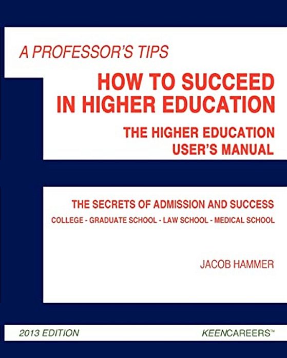 A Professor's Tips: How To Succeed In Higher Education: The Higher Education User's Manual-..