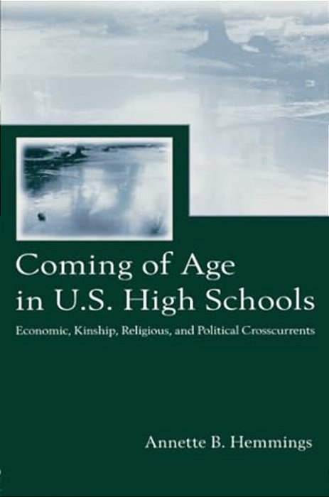 Coming Of Age In U. S. High Schools: Economic, Kinship, Religious, And Political Crosscurrents-..
