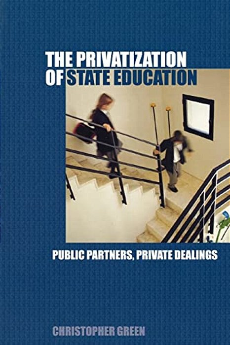 The Privatization Of State Education: Public Partners, Private Dealings-..
