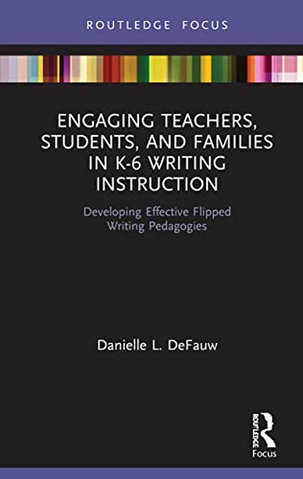 Engaging Teachers, Students, And Families In K-6 Writing Instruction: Developing Effective Flipped Writing Pedagogies-..