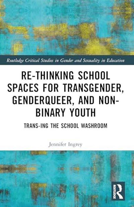 Rethinking School Spaces For Transgender, Non-Binary, And Gender Diverse Youth: Trans-Ing The School Washroom-..