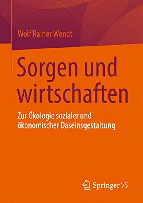 Sorgen Und Wirtschaften: Zur Ökologie Sozialer Und Ökonomischer Daseinsgestaltung-..