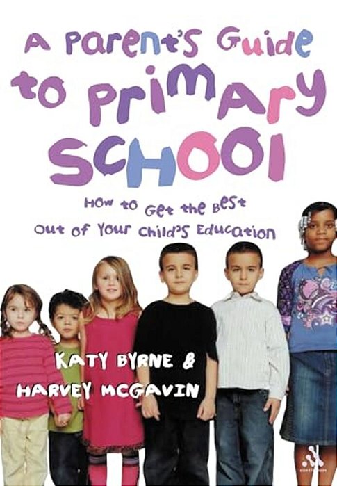 A Parent's Guide To Primary School: How To Get The Best Out Of Your Child's Education-..