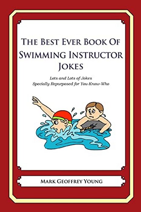 The Best Ever Book Of Swimming Instructor Jokes: Lots And Lots Of Jokes Specially Repurposed For You-Know-who-..