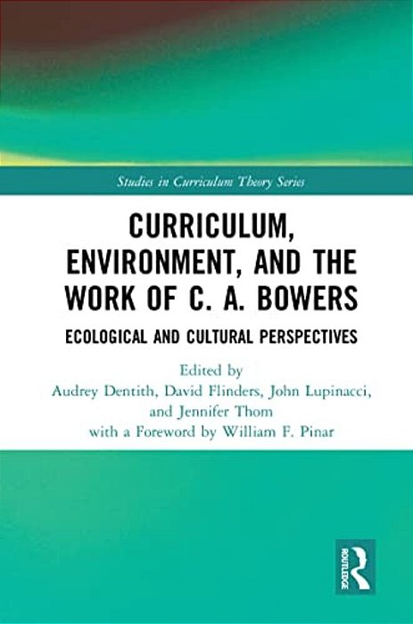 Curriculum, Environment, And The Work Of C. A. Bowers: Ecological And Cultural Perspectives-..