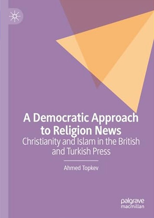 A Democratic Approach To Religion News: Christianity And Islam In The British And Turkish Press-..