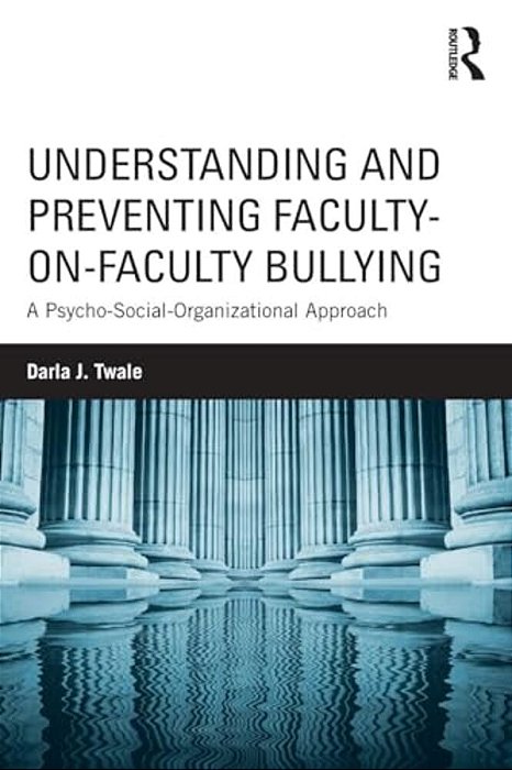 Understanding And Preventing Faculty-On-faculty Bullying: A Psycho-Social-organizational Approach-..