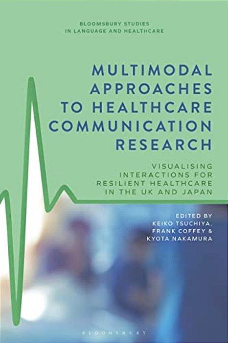 Multimodal Approaches To Healthcare Communication Research: Visualising Interactions For Resilient Healthcare In The UK And Japan-..