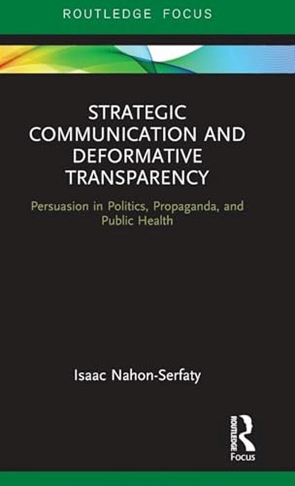 Strategic Communication And Deformative Transparency: Persuasion In Politics, Propaganda, And Public Health-..