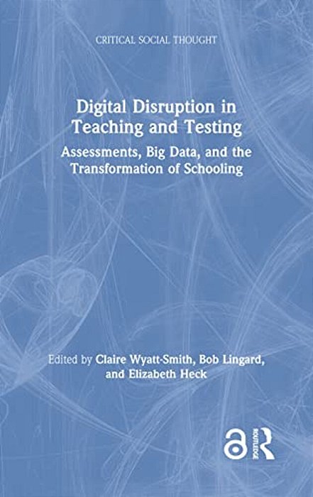 Digital Disruption In Teaching And Testing: Assessments, Big Data, And The Transformation Of Schooling-..