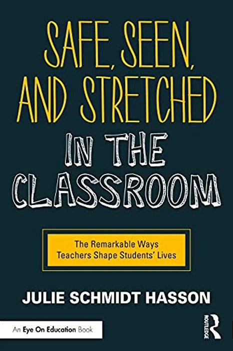 Safe, Seen, And Stretched In The Classroom: The Remarkable Ways Teachers Shape Students' Lives-..