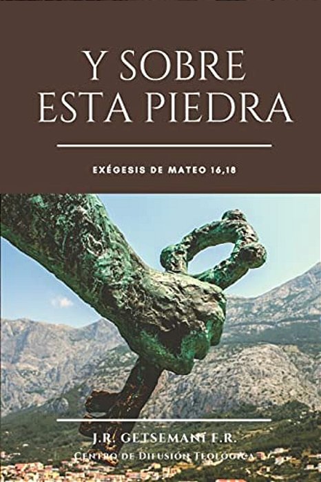 Y Sobre Esta Piedra: Disertación Dialéctica Y Teológica Acerca Del Evangelio Según Mateo, Capítulo 16, Versito 18-..