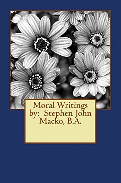 Moral Writings By: Stephen John Macko, B. A. -..