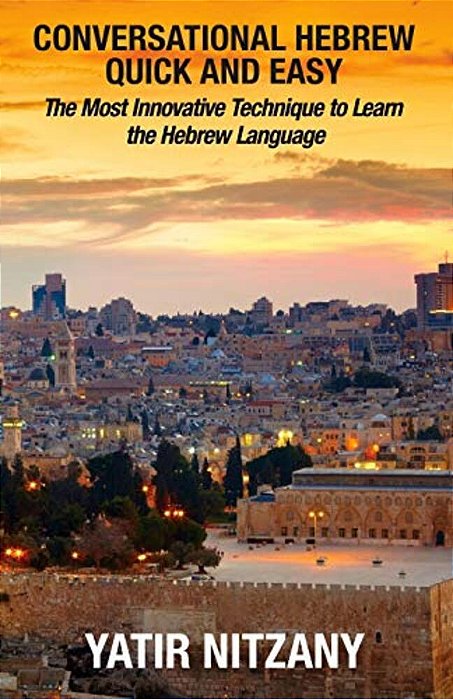 Conversational Hebrew Quick And Easy: The Most Innovative And Revolutionary Technique To Learn The Hebrew Language. For Beginners, Intermediate, And A-..