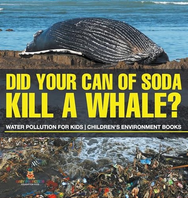Did Your Can Of Soda Kill A Whale? Water Pollution For Kids Children's Environment Books-..