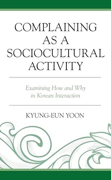 Complaining As A Sociocultural Activity: Examining How And Why In Korean Interaction-..