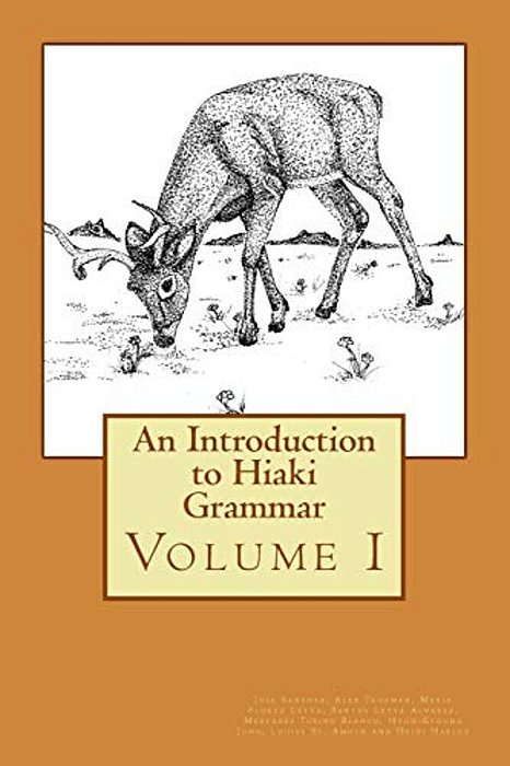 An Introduction To Hiaki Grammar: Hiaki Grammar For Learners And Teachers, Volume 1-..