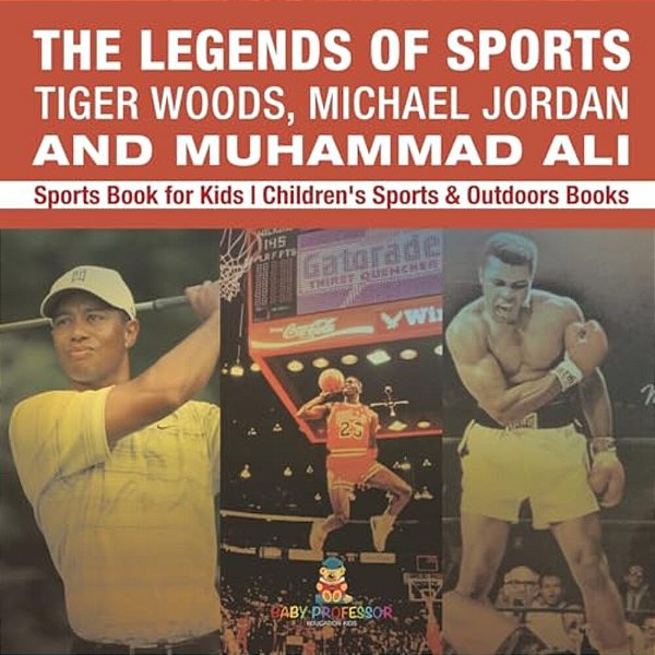 The Legends Of Sports: Tiger Woods, Michael Jordan And Muhammad Ali - Sports Book For Kids Children's Sports & Outdoors Books-..
