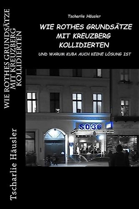Wie Rothes Grundsätze Mit Kreuzberg Kollidierten: Und Warum Kuba Auch Keine Lösung Ist-..