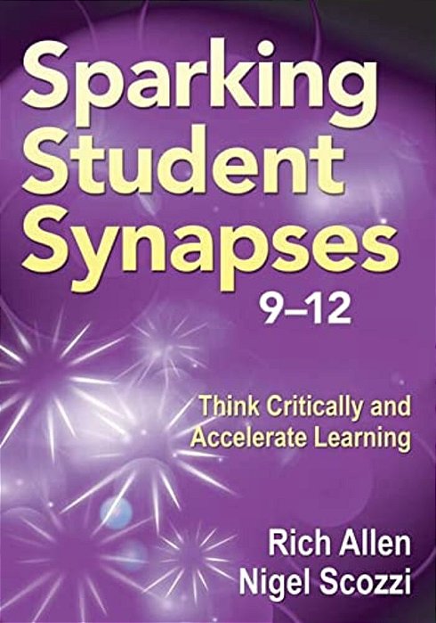 Sparking Student Synapses, Grades 9-12: Think Critically And Accelerate Learning-..