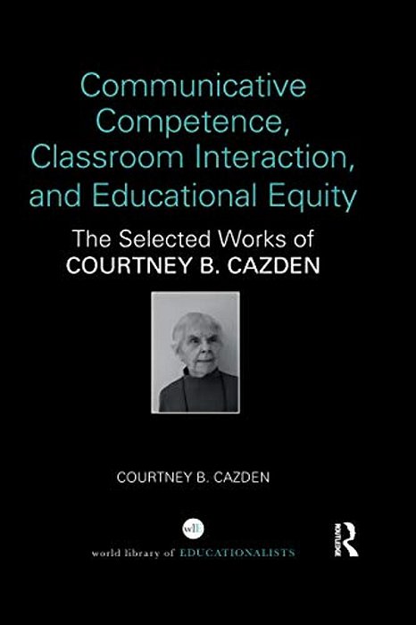 Communicative Competence, Classroom Interaction, And Educational Equity: The Selected Works Of Courtney B. Cazden-..