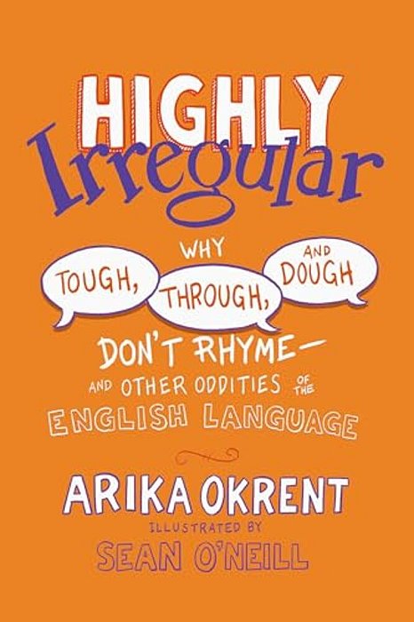 Highly Irregular: Why Tough, Through, And Dough Don't Rhyme--and Other Oddities Of The English Language-..