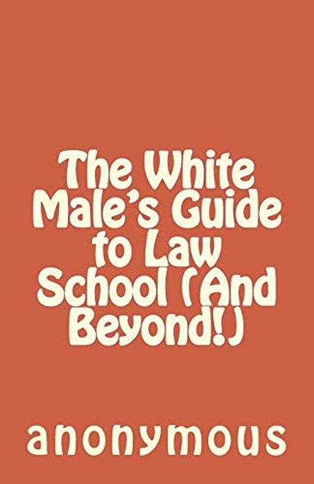 The White Male's Guide To Law School (And Beyond!)-..