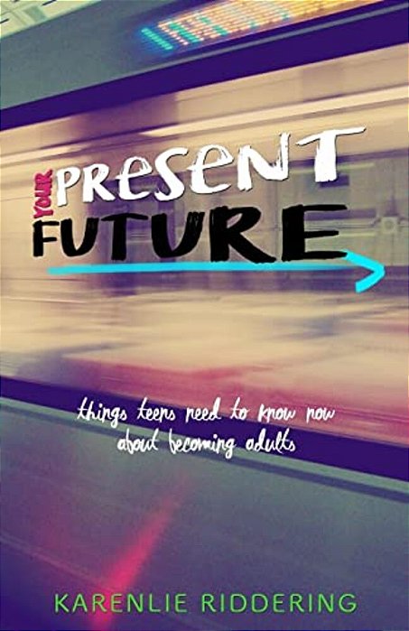 Your Present Future: Things Teens Need To Know Now About Becoming Adults-..